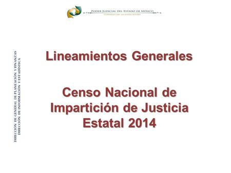 Censo Nacional de Impartición de Justicia Estatal 2014 Lineamientos Generales DIRECCIÓN DE GENERAL DE PLANEACIÓN Y FINANZAS DIRECCIÓN DE INFORMACIÓN Y.