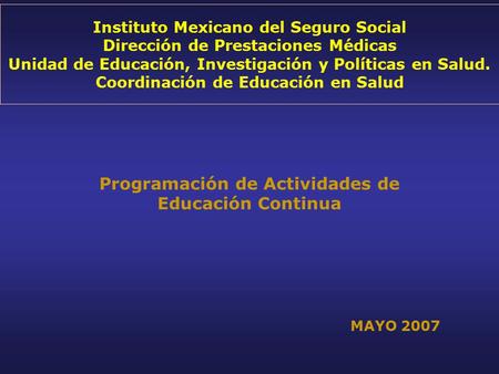 Instituto Mexicano del Seguro Social Dirección de Prestaciones Médicas Unidad de Educación, Investigación y Políticas en Salud. Coordinación de Educación.