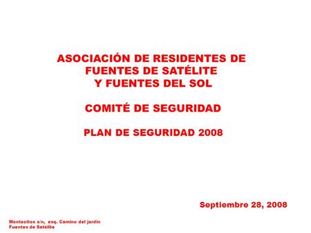 ASOCIACIÓN DE RESIDENTES DE FUENTES DE SATÉLITE Y FUENTES DEL SOL COMITÉ DE SEGURIDAD PLAN DE SEGURIDAD 2008 Septiembre 28, 2008 Montecitos s/n, esq. Camino.