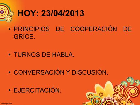 HOY: 23/04/2013 PRINCIPIOS DE COOPERACIÓN DE GRICE. TURNOS DE HABLA.
