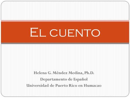 El cuento Helena G. Méndez Medina, Ph.D. Departamento de Español