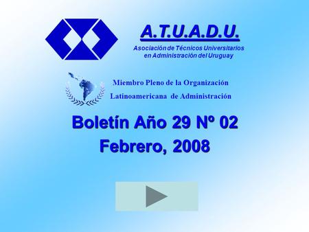 Boletín Año 29 Nº 02 Febrero, 2008 A.T.U.A.D.U. Asociación de Técnicos Universitarios en Administración del Uruguay Miembro Pleno de la Organización Latinoamericana.