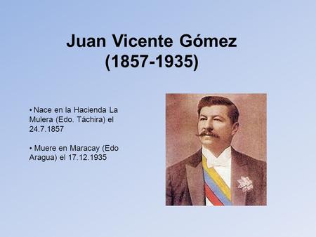 Juan Vicente Gómez ( ) Nace en la Hacienda La Mulera (Edo. Táchira) el