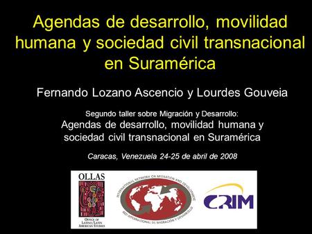 Agendas de desarrollo, movilidad humana y sociedad civil transnacional en Suramérica Fernando Lozano Ascencio y Lourdes Gouveia Segundo taller sobre Migración.