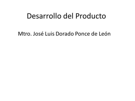 Desarrollo del Producto Mtro. José Luis Dorado Ponce de León.