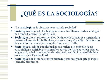 ¿QUÉ ES LA SOCIOLOGÍA? La sociología es la ciencia que estudia la sociedad Sociología: ciencia de los fenómenos sociales. Dizonario di sociología. de.