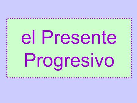 El Presente Progresivo. It is used to say that things are happening RIGHT NOW!