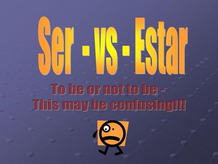 SER – To be Ser is used for things that are permanent or long term attributes For Example OriginNationality Physical Characteristics Personality Traits.