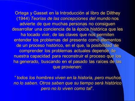 Ortega y Gasset en la Introducción al libro de Dilthey (1944) Teorías de las concepciones del mundo nos advierte de que muchas personas no consiguen desarrollar.