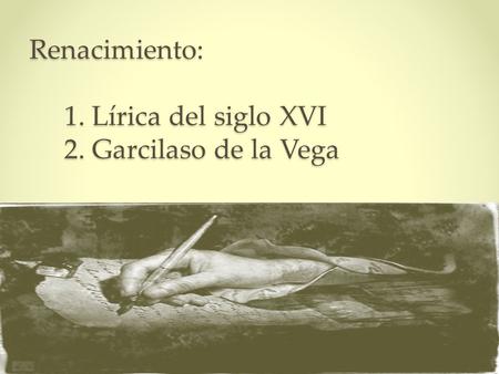 Renacimiento: 1. Lírica del siglo XVI 2. Garcilaso de la Vega