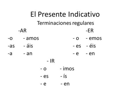 El Presente Indicativo Terminaciones regulares -AR-ER -o - amos- o - emos -as - áis- es - éis -a - an- e- en - IR - o - imos - es - ís - e - en.