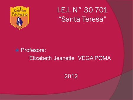 I.E.I. N° 30 701 “Santa Teresa”  Profesora: Elizabeth Jeanette VEGA POMA 2012.