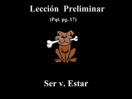 Lección Preliminar Ser v. Estar (Pqt. pg. 17) Ser: to be #1 soysomos eressois esson Somos estudiantes bilingües.