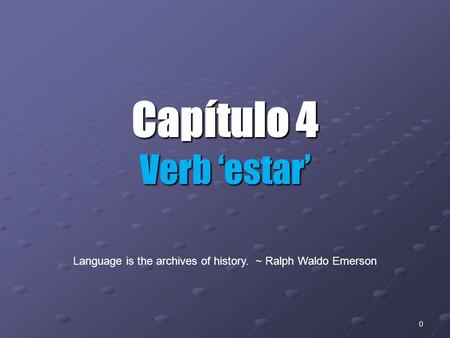 0 Capítulo 4 Verb ‘estar’ Language is the archives of history. ~ Ralph Waldo Emerson.