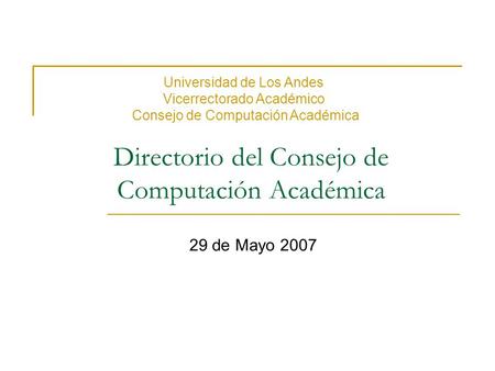 Directorio del Consejo de Computación Académica 29 de Mayo 2007 Universidad de Los Andes Vicerrectorado Académico Consejo de Computación Académica.