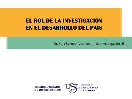 EL ROL DE LA INVESTIGACIÓN EN EL DESARROLLO DEL PAÍS Dr. Kurt Burneo, Vicerrector de Investigación USIL.