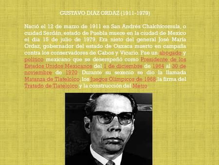 GUSTAVO DIAZ ORDAZ (1911-1979) Nació el 12 de marzo de 1911 en San Andrés Chalchícomula, o cuidad Serdán, estado de Puebla muere en la ciudad de Mexico.