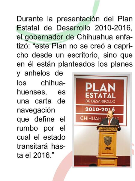 Durante la presentación del Plan Estatal de Desarrollo 2010-2016, el gobernador de Chihuahua enfa- tizó: “este Plan no se creó a capri- cho desde un escritorio,