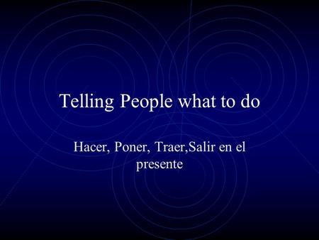 Telling People what to do Hacer, Poner, Traer,Salir en el presente.