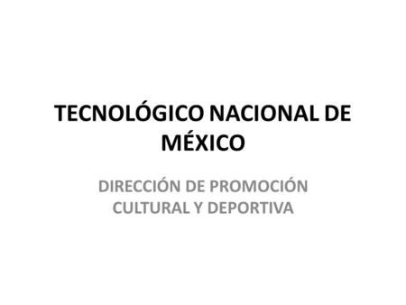 TECNOLÓGICO NACIONAL DE MÉXICO DIRECCIÓN DE PROMOCIÓN CULTURAL Y DEPORTIVA.