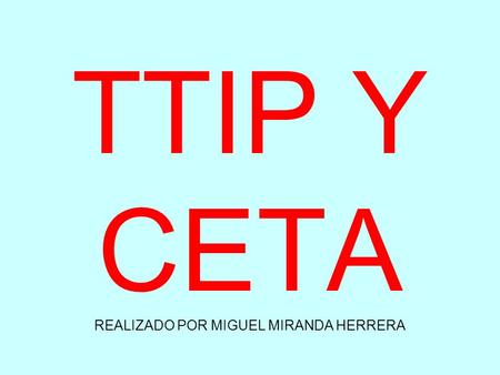 TTIP Y CETA REALIZADO POR MIGUEL MIRANDA HERRERA.