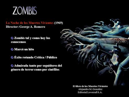 El libro de los Muertos Vivientes Alejandro M. González Editorial Lovecraft S.A. La Noche de los Muertos Vivientes (1969) Director: George A. Romero Zombis.