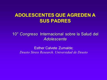 10° Congreso Internacional sobre la Salud del Adolescente ADOLESCENTES QUE AGREDEN A SUS PADRES 10° Congreso Internacional sobre la Salud del Adolescente.