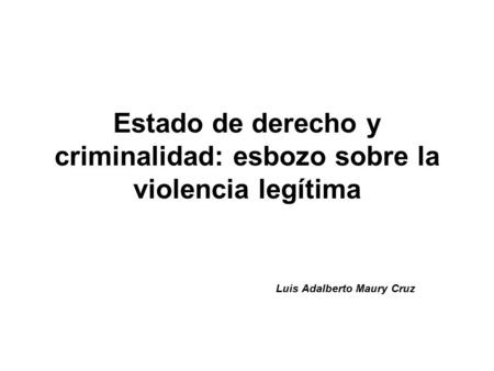Estado de derecho y criminalidad: esbozo sobre la violencia legítima Luis Adalberto Maury Cruz.