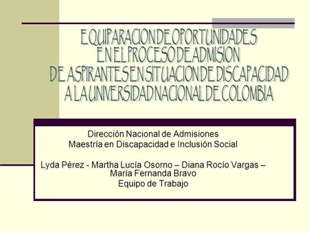 Dirección Nacional de Admisiones Maestría en Discapacidad e Inclusión Social Lyda Pérez - Martha Lucía Osorno – Diana Rocío Vargas – María Fernanda Bravo.