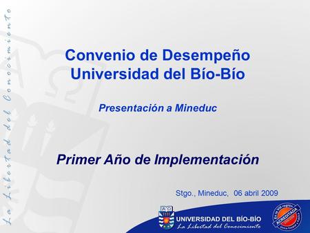 Convenio de Desempeño Universidad del Bío-Bío Presentación a Mineduc Primer Año de Implementación Stgo., Mineduc, 06 abril 2009.