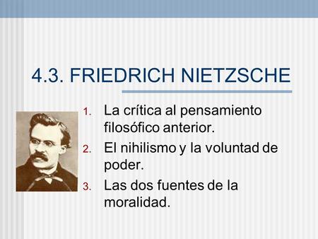 4.3. FRIEDRICH NIETZSCHE La crítica al pensamiento filosófico anterior. El nihilismo y la voluntad de poder. Las dos fuentes de la moralidad.