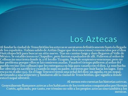 Los Aztecas Al fundar la ciudad de Tenochtitlán los aztecas se asentaron definitivamente hasta la llegada de los españoles. Habían salido de Aztlán (lugar.