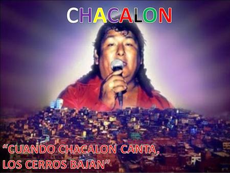 CHACALON “CUANDO CHACALON CANTA, LOS CERROS BAJAN”