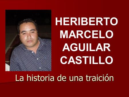 La historia de una traición HERIBERTO MARCELO AGUILAR CASTILLO.