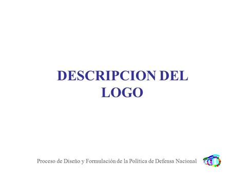 DESCRIPCION DEL LOGO Proceso de Diseño y Formulación de la Política de Defensa Nacional.