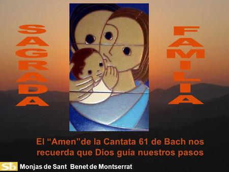 S A G R D F A M I L El “Amen”de la Cantata 61 de Bach nos recuerda que Dios guía nuestros pasos Monjas de Sant Benet de Montserrat.