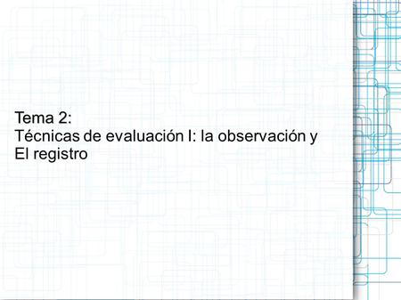 Tema 2: Técnicas de evaluación I: la observación y El registro.