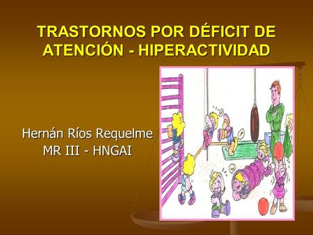 TRASTORNOS POR DÉFICIT DE ATENCIÓN - HIPERACTIVIDAD Hernán Ríos Requelme MR III - HNGAI.