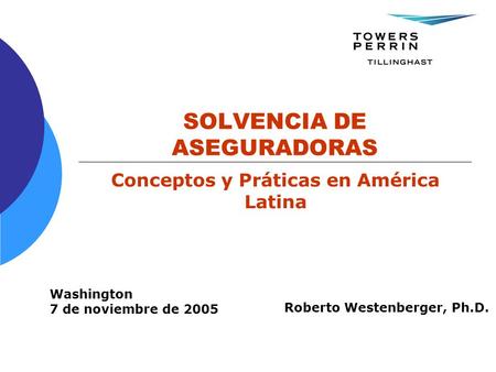 SOLVENCIA DE ASEGURADORAS Conceptos y Práticas en América Latina Washington 7 de noviembre de 2005 Roberto Westenberger, Ph.D.