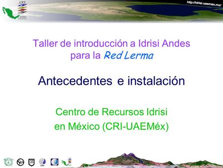 Taller de introducción a Idrisi Andes para la Red Lerma Antecedentes e instalación Centro de Recursos Idrisi en México (CRI-UAEMéx)