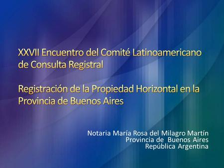 4/9/2017 7:07 PM XXVII Encuentro del Comité Latinoamericano de Consulta Registral Registración de la Propiedad Horizontal en la Provincia de Buenos Aires.