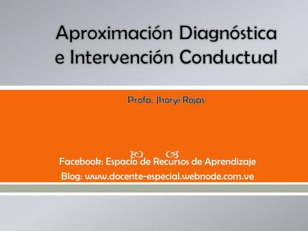 Aproximación Diagnóstica e Intervención Conductual Profa. Jhoryi Rojas