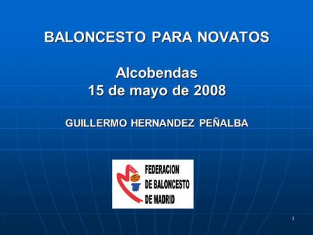 1 BALONCESTO PARA NOVATOS Alcobendas 15 de mayo de 2008 GUILLERMO HERNANDEZ PEÑALBA.