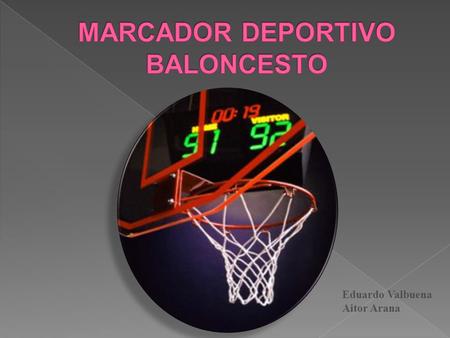 Eduardo Valbuena Aitor Arana.  El proyecto consiste en programar y simular el marcador de un partido de baloncesto  El partido se compone de 4 cuartos.