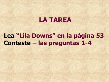 LA TAREA Lea “Lila Downs” en la página 53 Conteste – las preguntas 1-4.