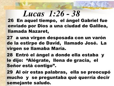 Lucas 1:26 - 38 26 En aquel tiempo, el ángel Gabriel fue enviado por Dios a una ciudad de Galilea, llamada Nazaret, 27 a una virgen desposada con un varón.