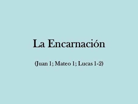 La Encarnación (Juan 1; Mateo 1; Lucas 1-2).