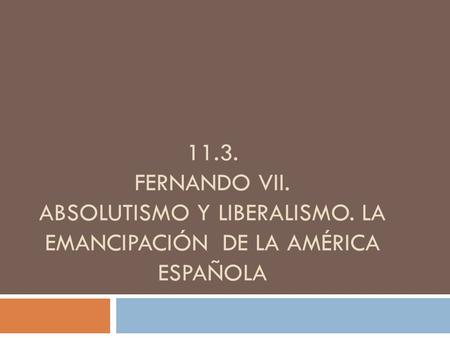 FERNANDO VII. ABSOLUTISMO Y LIBERALISMO