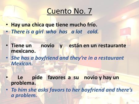 Cuento No. 7 Hay una chica que tiene mucho frío. There is a girl who has a lot cold. Tiene un novio y están en un restaurante mexicano. She has a boyfriend.