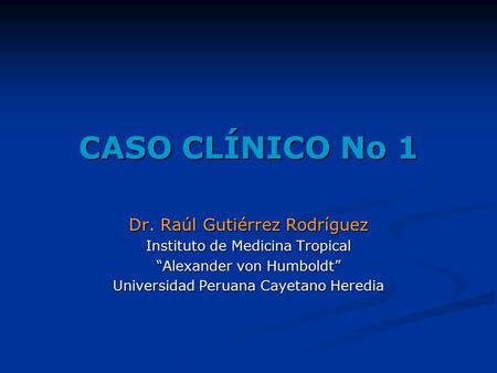 CASO CLÍNICO No 1 Dr. Raúl Gutiérrez Rodríguez